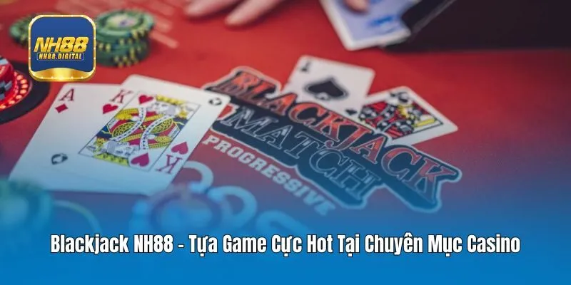 Blackjack NH88 - Tựa Game Cực Hot Tại Chuyên Mục Casino