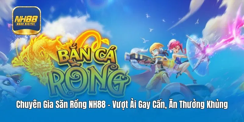 Chuyên Gia Săn Rồng NH88 - Vượt Ải Gay Cấn, Ăn Thưởng Khủng