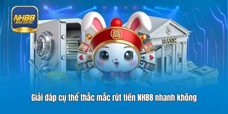 Giải đáp cụ thể thắc mắc rút tiền NH88 nhanh không
