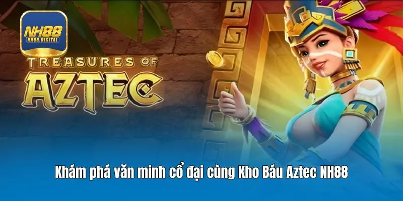 Khám phá văn minh cổ đại cùng Kho Báu Aztec NH88
