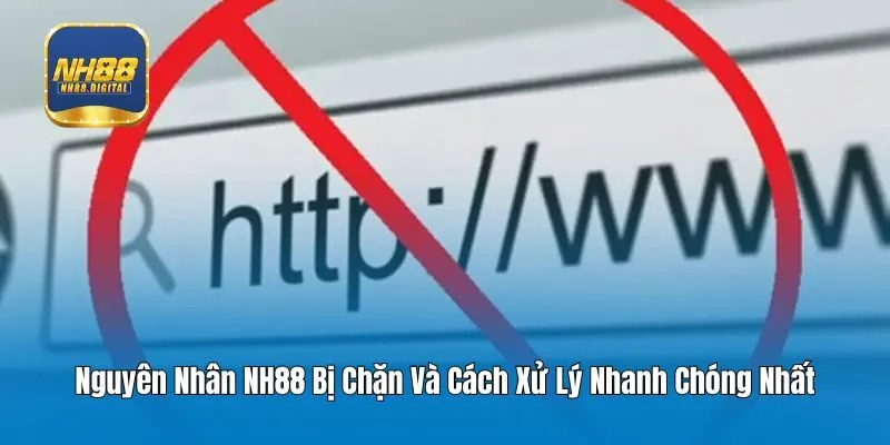 Nguyên Nhân NH88 Bị Chặn Và Cách Xử Lý Nhanh Chóng Nhất